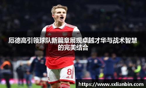 厄德高引领球队新篇章展现卓越才华与战术智慧的完美结合