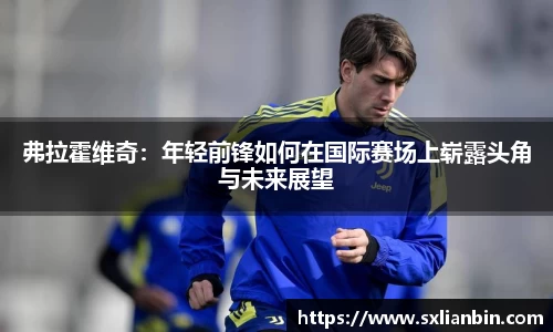 弗拉霍维奇：年轻前锋如何在国际赛场上崭露头角与未来展望