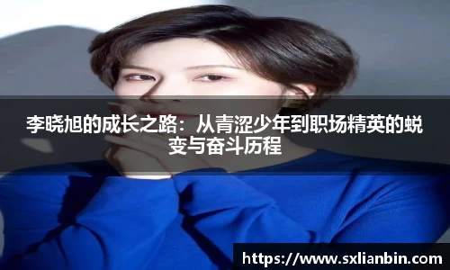 李晓旭的成长之路：从青涩少年到职场精英的蜕变与奋斗历程