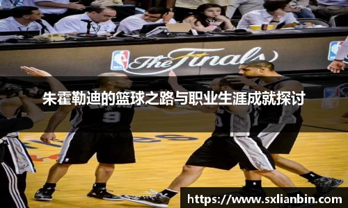朱霍勒迪的篮球之路与职业生涯成就探讨