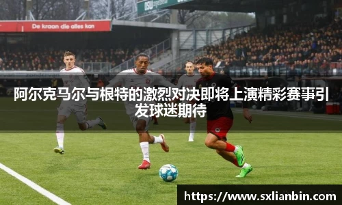 阿尔克马尔与根特的激烈对决即将上演精彩赛事引发球迷期待
